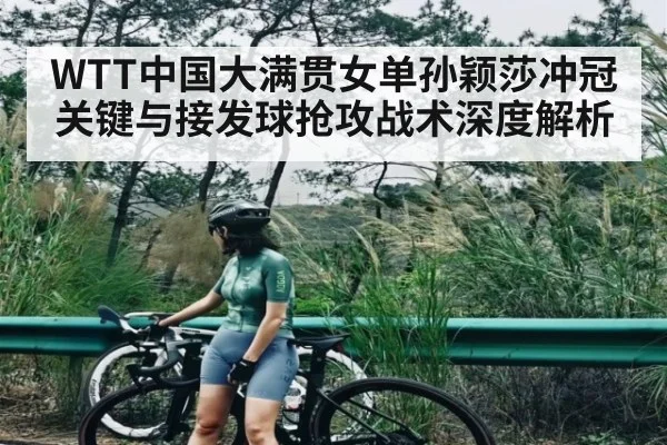 WTT中国大满贯女单孙颖莎冲冠关键与接发球抢攻战术深度解析